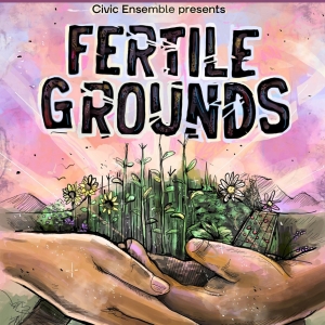 Civic Ensemble Presents The World Premiere of FERTILE GROUNDS